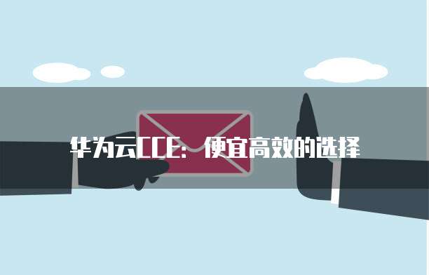 华为云CCE：便宜高效的选择