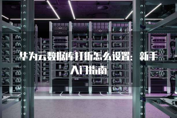 华为云数据库打折怎么设置:新手入门指南
