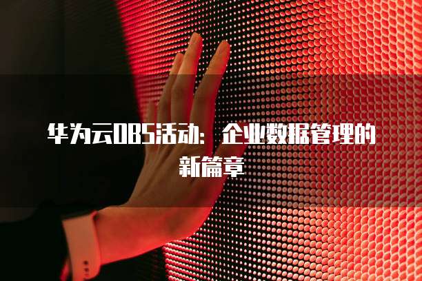 华为云OBS活动:企业数据管理的新篇章