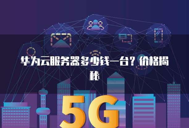 华为云服务器多少钱一台?价格揭秘