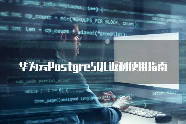 华为云PostgreSQL返利使用指南