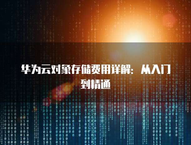 华为云对象存储费用详解:从入门到精通