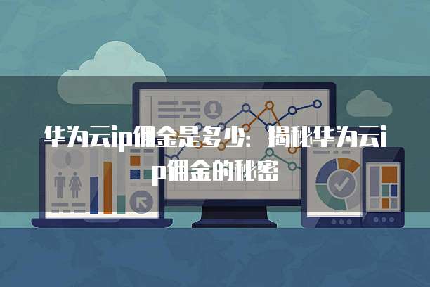 华为云ip佣金是多少:揭秘华为云ip佣金的秘密