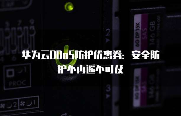 华为云DDoS防护优惠券：安全防护不再遥不可及
