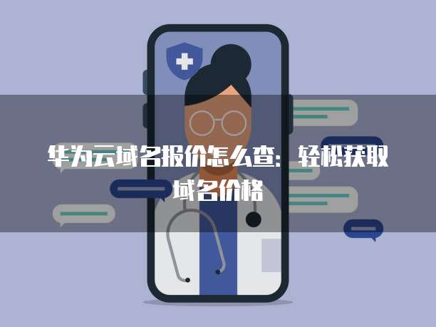 华为云域名报价怎么查:轻松获取域名价格