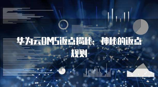 华为云DMS返点揭秘:神秘的返点规则
