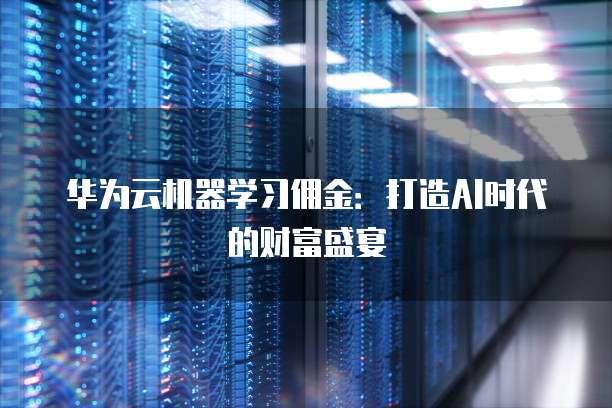 华为云机器学习佣金:打造AI时代的财富盛宴
