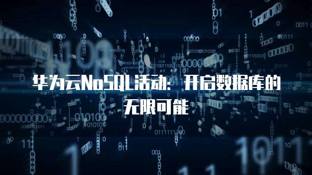 华为云NoSQL活动：开启数据库的无限可能