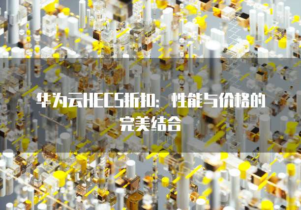 华为云HECS折扣:性能与价格的完美结合