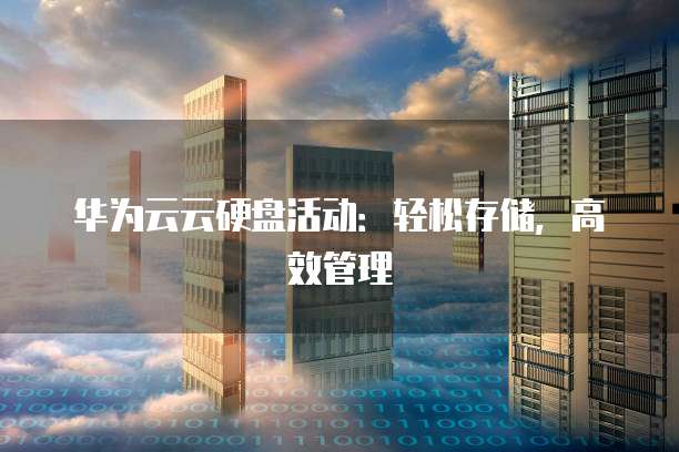 华为云云硬盘活动:轻松存储,高效管理