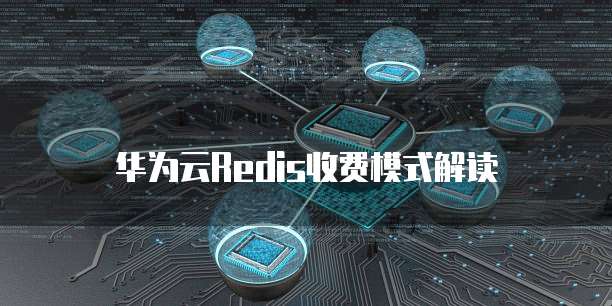 华为云Redis收费模式解读