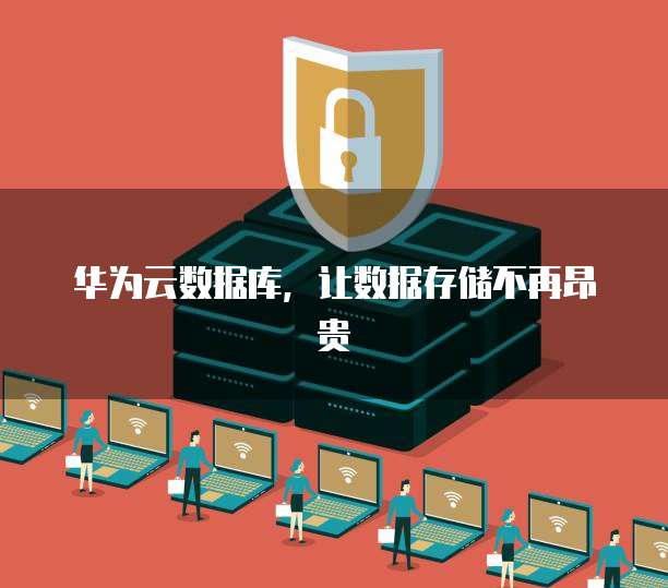 华为云数据库,让数据存储不再昂贵