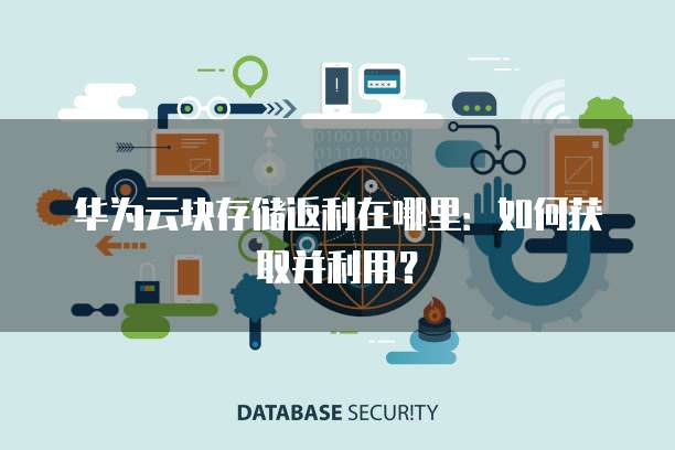 华为云块存储返利在哪里:如何获取并利用?