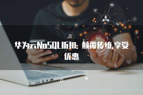华为云NoSQL折扣: 颠覆传统,享受优惠