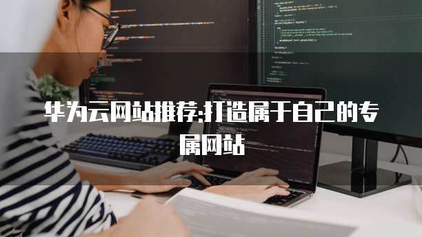 华为云网站推荐:打造属于自己的专属网站