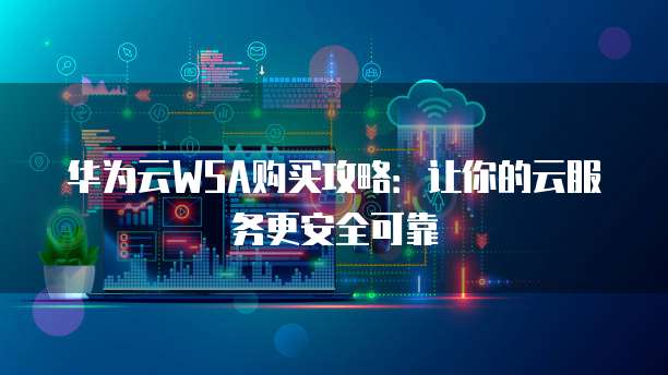 华为云WSA购买攻略：让你的云服务更安全可靠