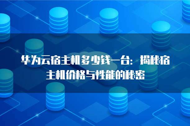 华为云宿主机多少钱一台：揭秘宿主机价格与性能的秘密