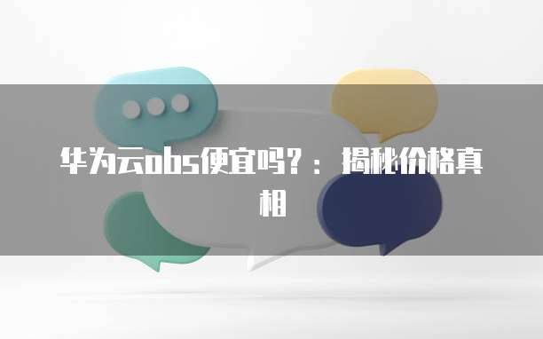 华为云obs便宜吗?:揭秘价格真相