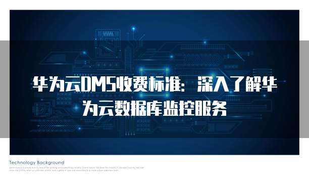 华为云DMS收费标准:深入了解华为云数据库监控服务