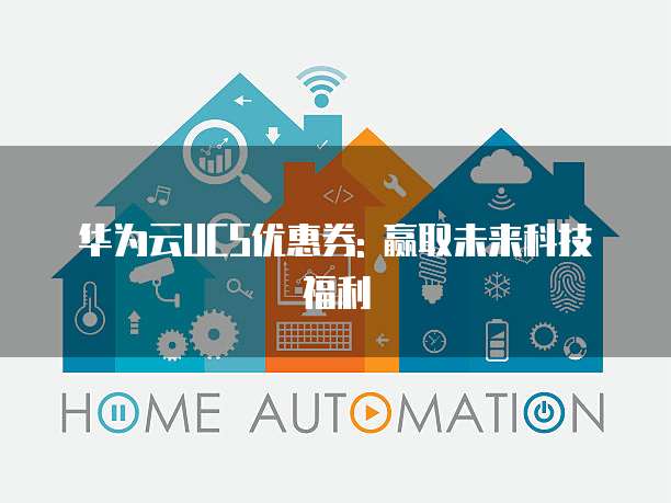 华为云UCS优惠券: 赢取未来科技福利