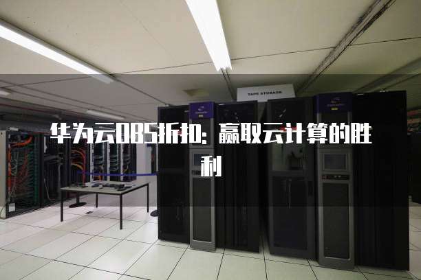 华为云OBS折扣: 赢取云计算的胜利