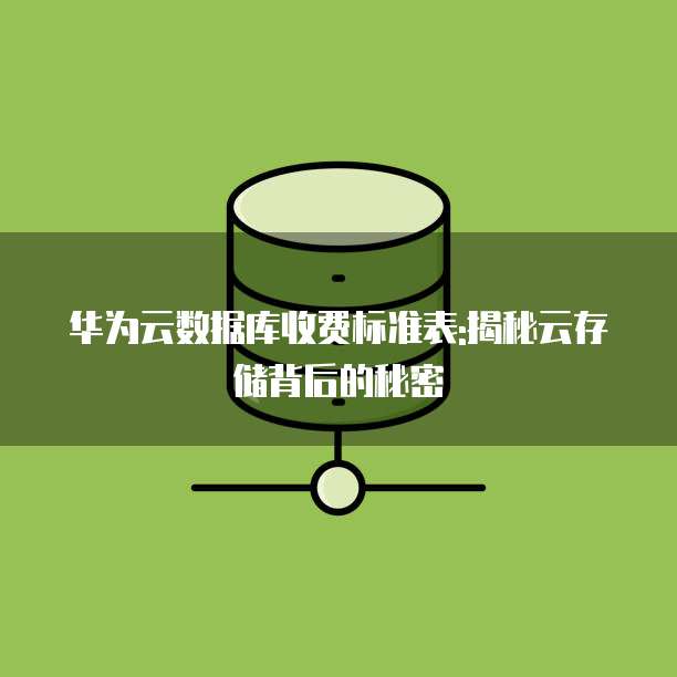 华为云数据库收费标准表:揭秘云存储背后的秘密