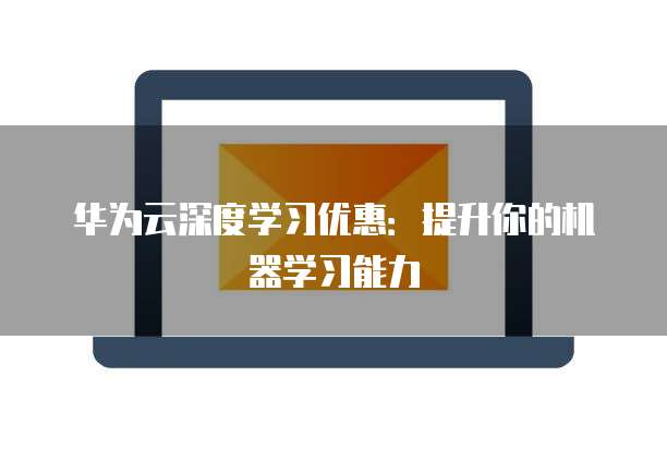 华为云深度学习优惠：提升你的机器学习能力