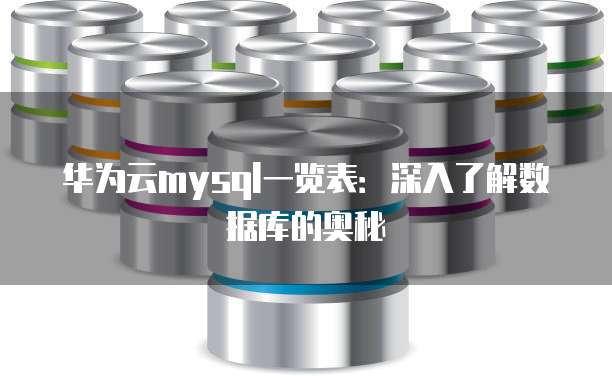 华为云mysql一览表:深入了解数据库的奥秘