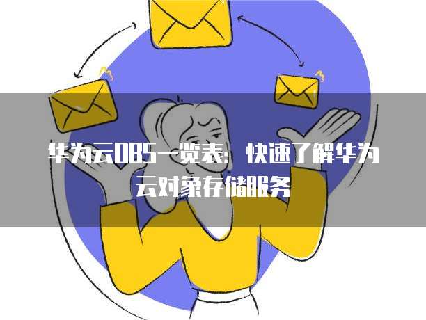 华为云OBS一览表:快速了解华为云对象存储服务