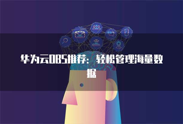 华为云OBS推荐:轻松管理海量数据