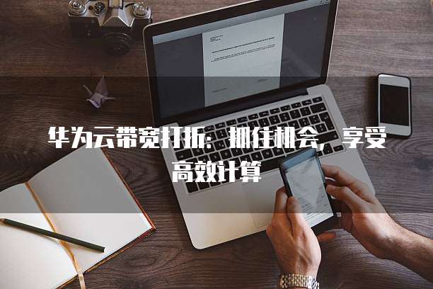 华为云带宽打折：抓住机会，享受高效计算