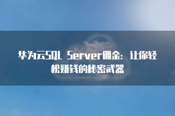 华为云SQL Server佣金:让你轻松赚钱的秘密武器
