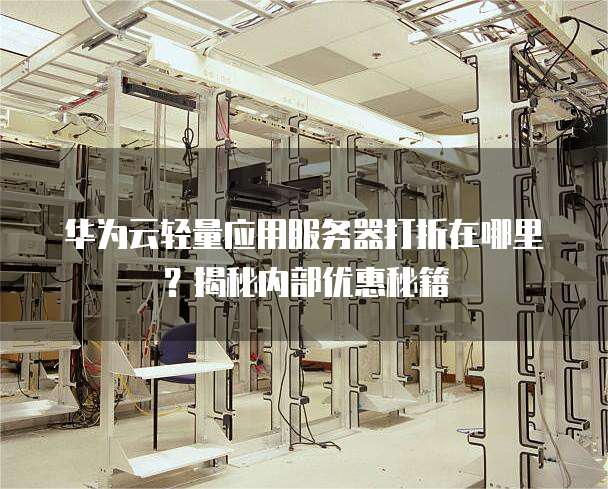 华为云轻量应用服务器打折在哪里?揭秘内部优惠秘籍
