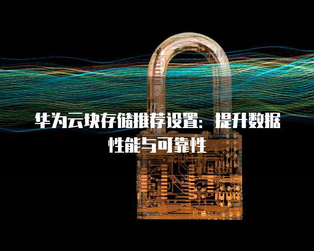 华为云块存储推荐设置：提升数据性能与可靠性