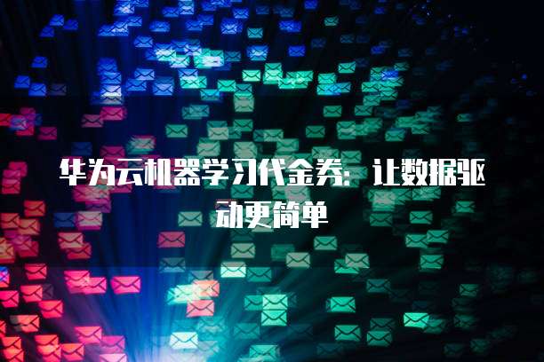 华为云机器学习代金券:让数据驱动更简单
