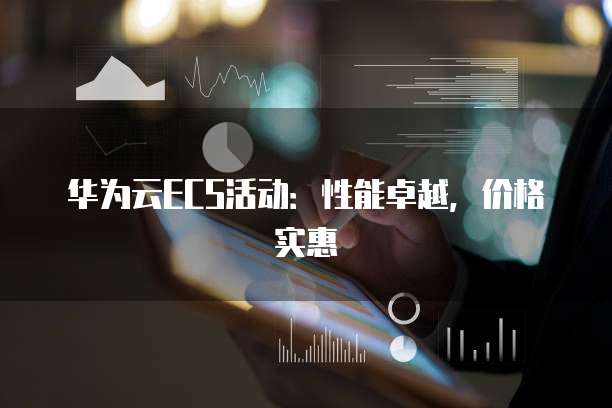 华为云ECS活动：性能卓越，价格实惠