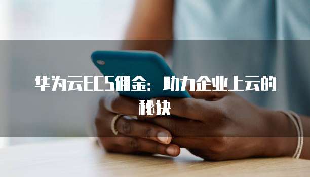 华为云ECS佣金：助力企业上云的秘诀