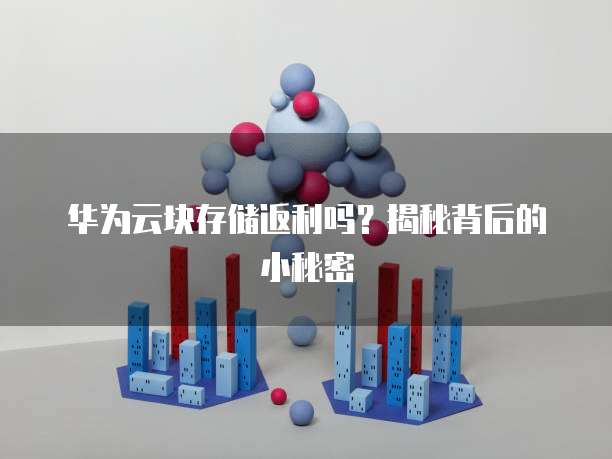 华为云块存储返利吗?揭秘背后的小秘密