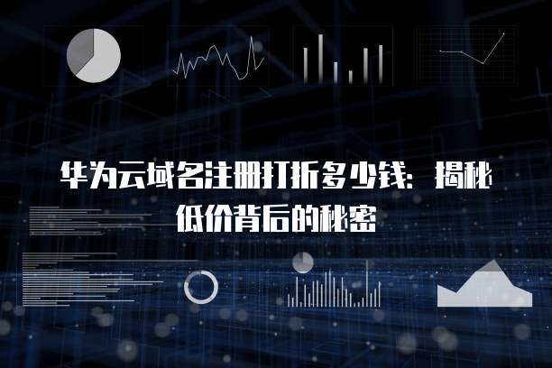 华为云域名注册打折多少钱:揭秘低价背后的秘密