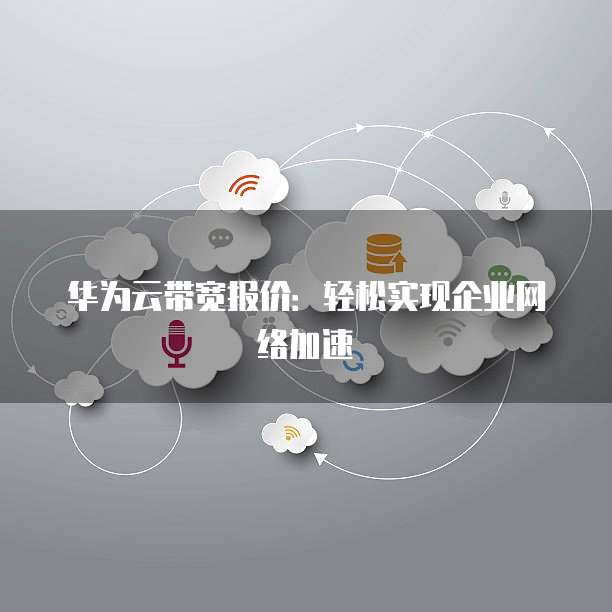 华为云带宽报价:轻松实现企业网络加速