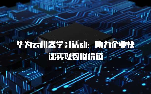 华为云机器学习活动:助力企业快速实现数据价值