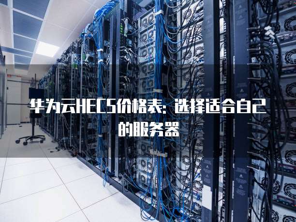 华为云HECS价格表: 选择适合自己的服务器