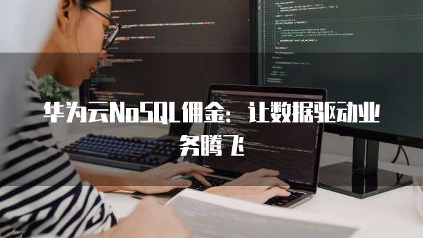 华为云NoSQL佣金:让数据驱动业务腾飞