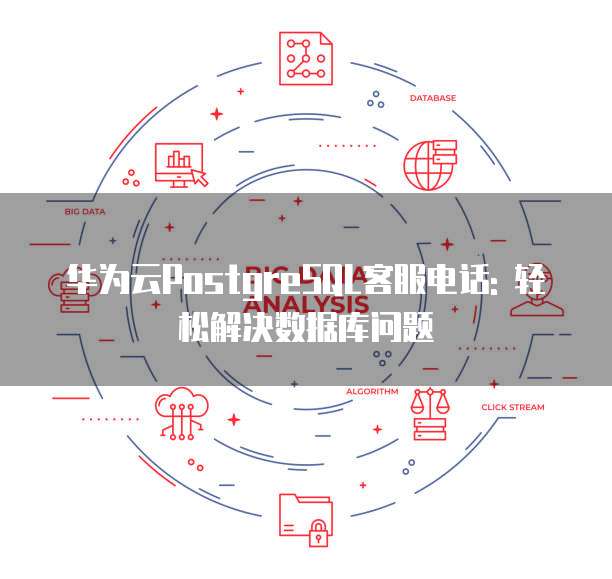 华为云PostgreSQL客服电话: 轻松解决数据库问题