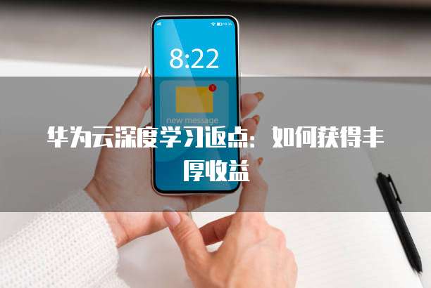 华为云深度学习返点:如何获得丰厚收益