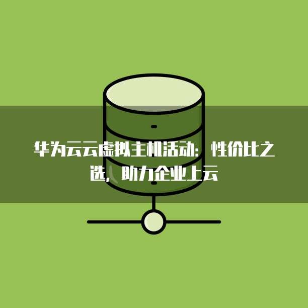 华为云云虚拟主机活动:性价比之选,助力企业上云