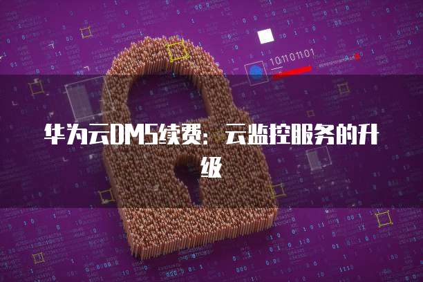 华为云DMS续费:云监控服务的升级