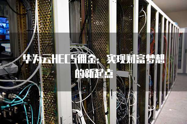 华为云HECS佣金：实现财富梦想的新起点