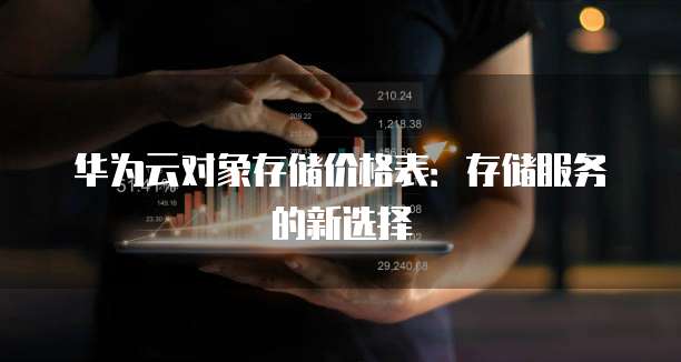 华为云对象存储价格表:存储服务的新选择