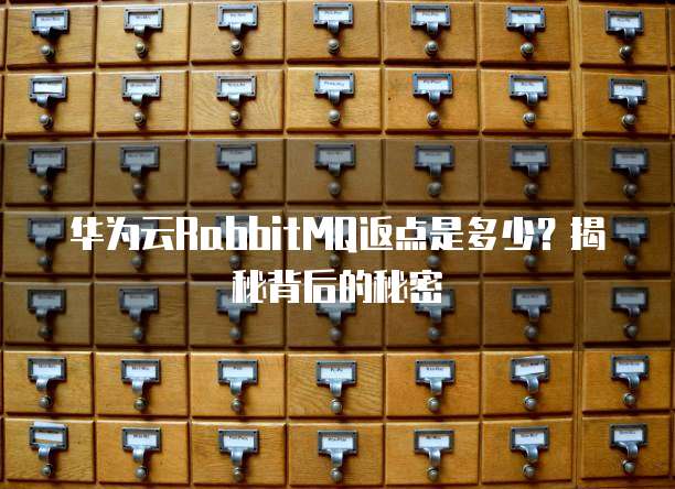华为云RabbitMQ返点是多少？揭秘背后的秘密